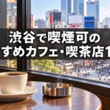 渋谷で喫煙可のおすすめカフェ・喫茶店 13選【2026年最新】