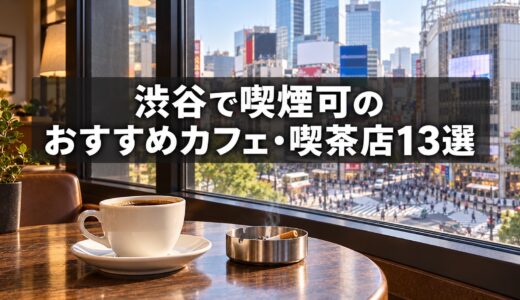 渋谷で喫煙可のおすすめカフェ・喫茶店 13選【2026年最新】