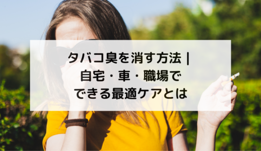 タバコ臭を消す方法｜自宅・車・職場でできる最適ケアとは