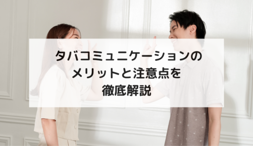  タバコミュニケーションのメリットと注意点を徹底解説